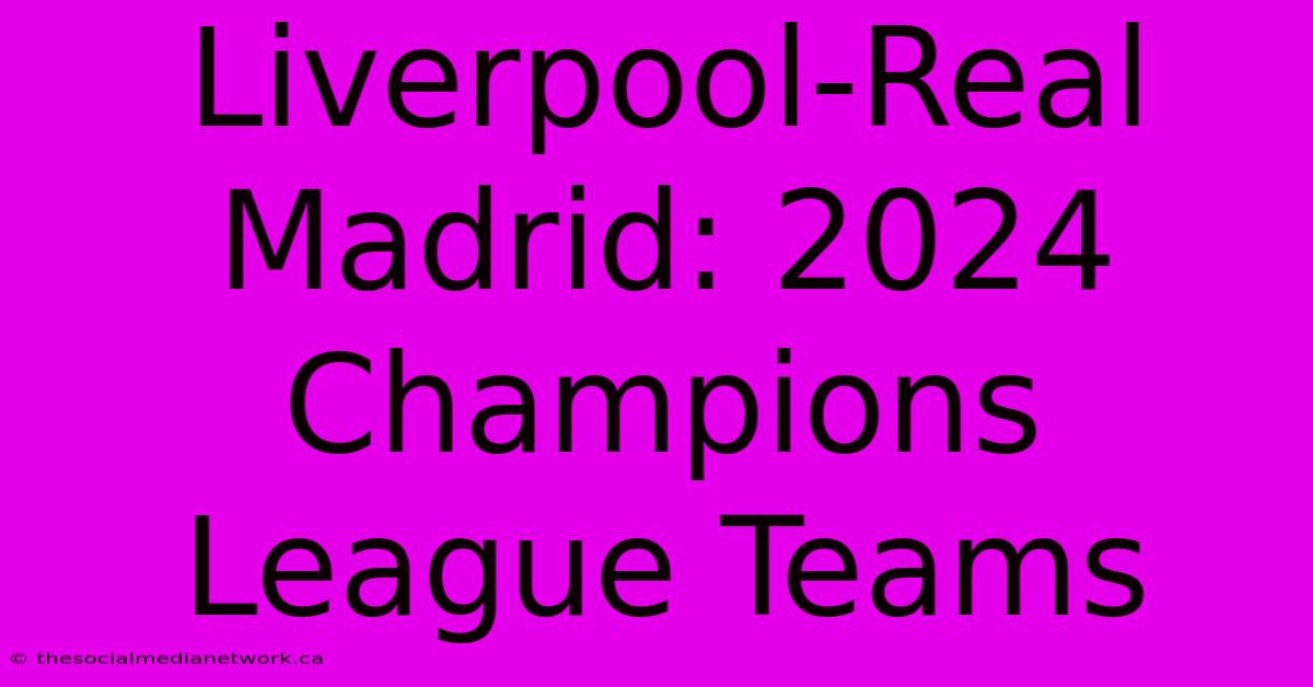 Liverpool-Real Madrid: 2024 Champions League Teams