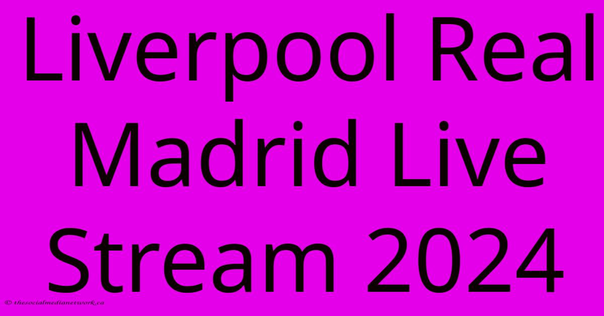 Liverpool Real Madrid Live Stream 2024