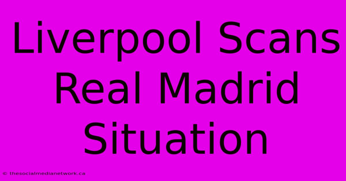 Liverpool Scans Real Madrid Situation