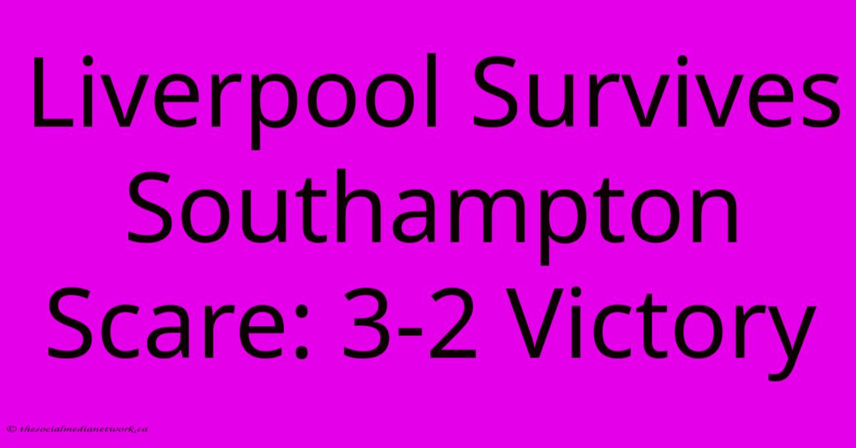 Liverpool Survives Southampton Scare: 3-2 Victory