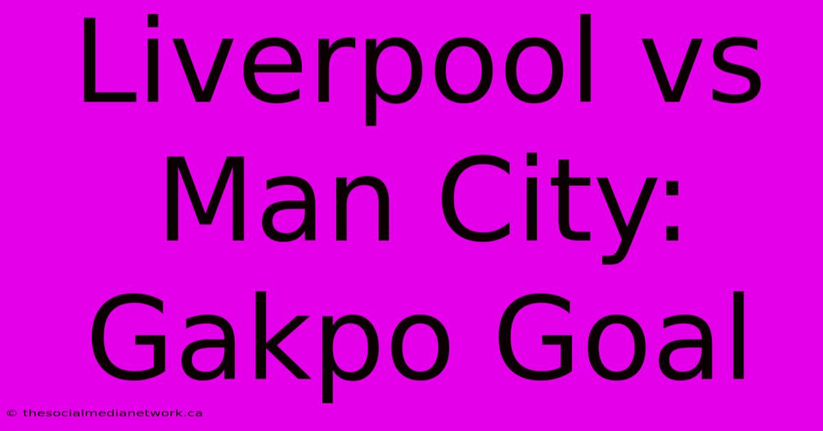 Liverpool Vs Man City: Gakpo Goal