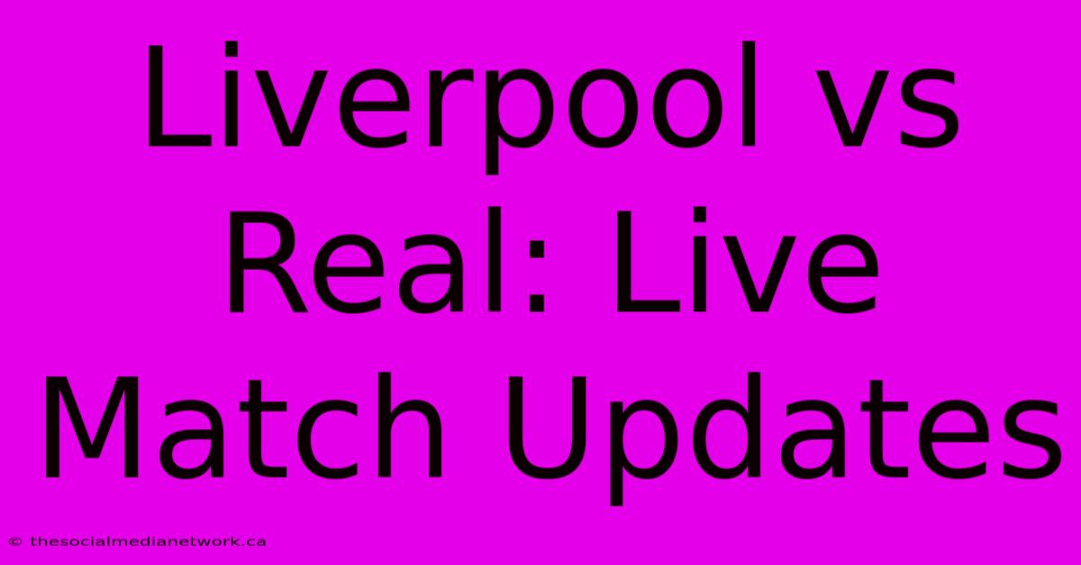 Liverpool Vs Real: Live Match Updates