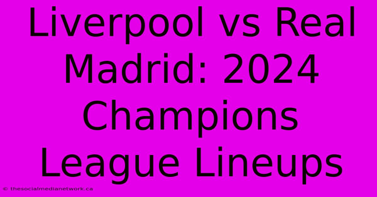 Liverpool Vs Real Madrid: 2024 Champions League Lineups