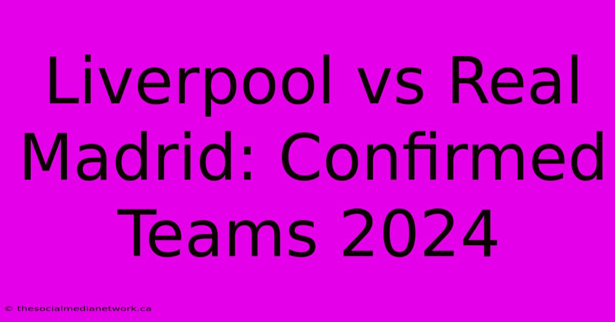 Liverpool Vs Real Madrid: Confirmed Teams 2024