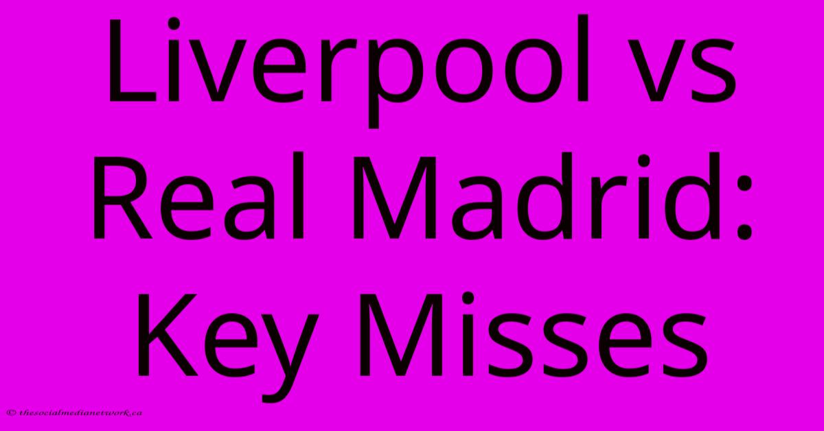 Liverpool Vs Real Madrid: Key Misses