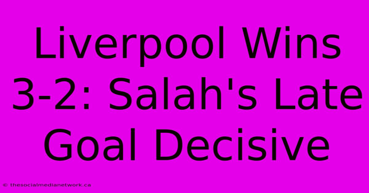 Liverpool Wins 3-2: Salah's Late Goal Decisive