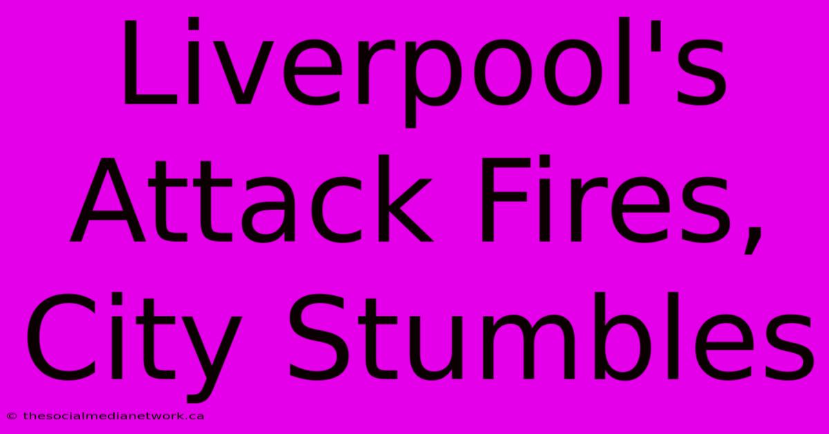 Liverpool's Attack Fires, City Stumbles