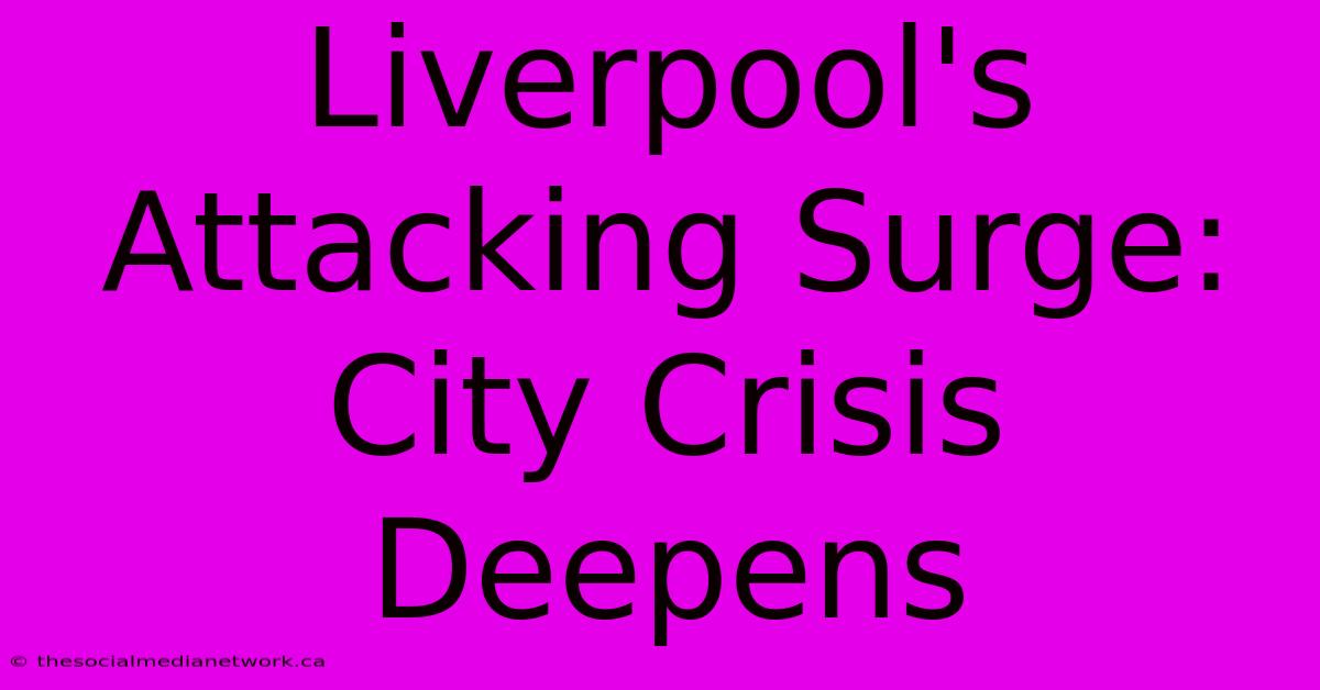 Liverpool's Attacking Surge: City Crisis Deepens