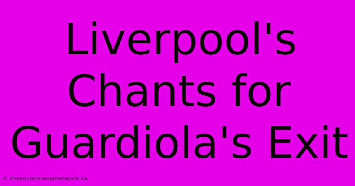 Liverpool's Chants For Guardiola's Exit