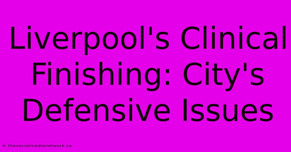 Liverpool's Clinical Finishing: City's Defensive Issues