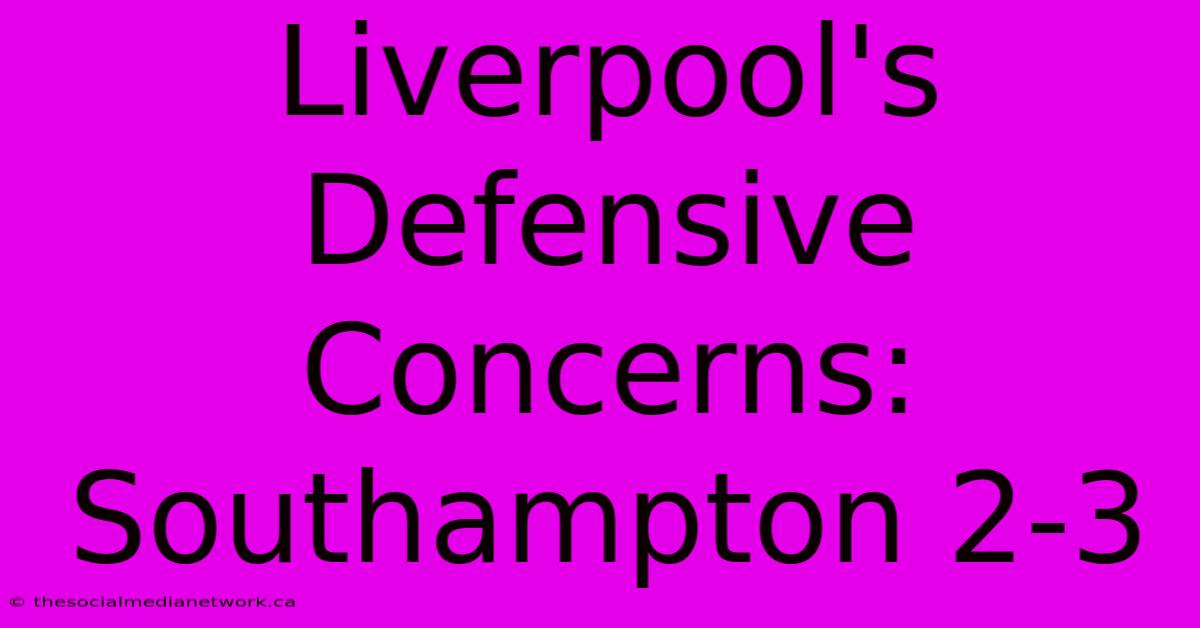 Liverpool's Defensive Concerns: Southampton 2-3