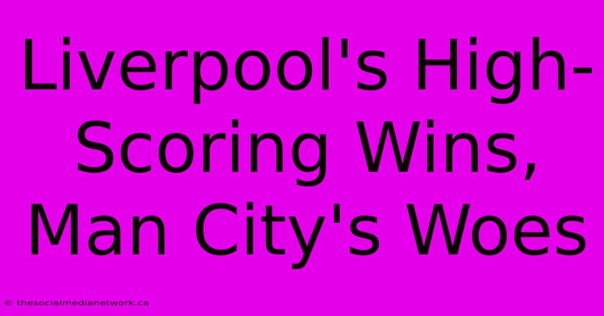 Liverpool's High-Scoring Wins, Man City's Woes