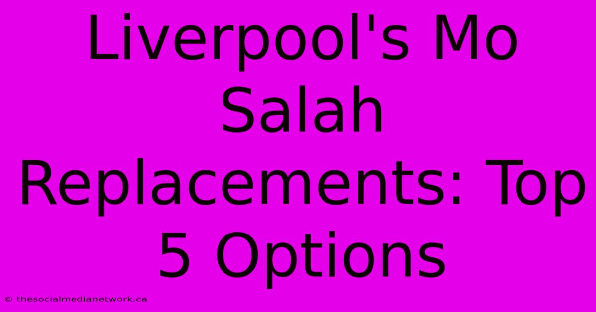 Liverpool's Mo Salah Replacements: Top 5 Options