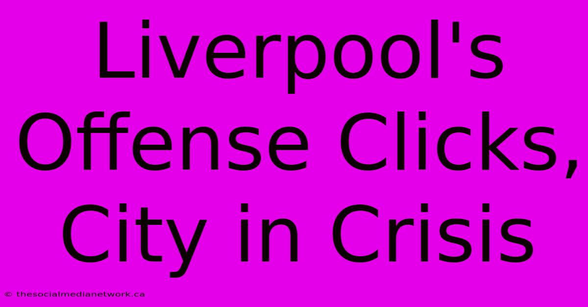 Liverpool's Offense Clicks, City In Crisis