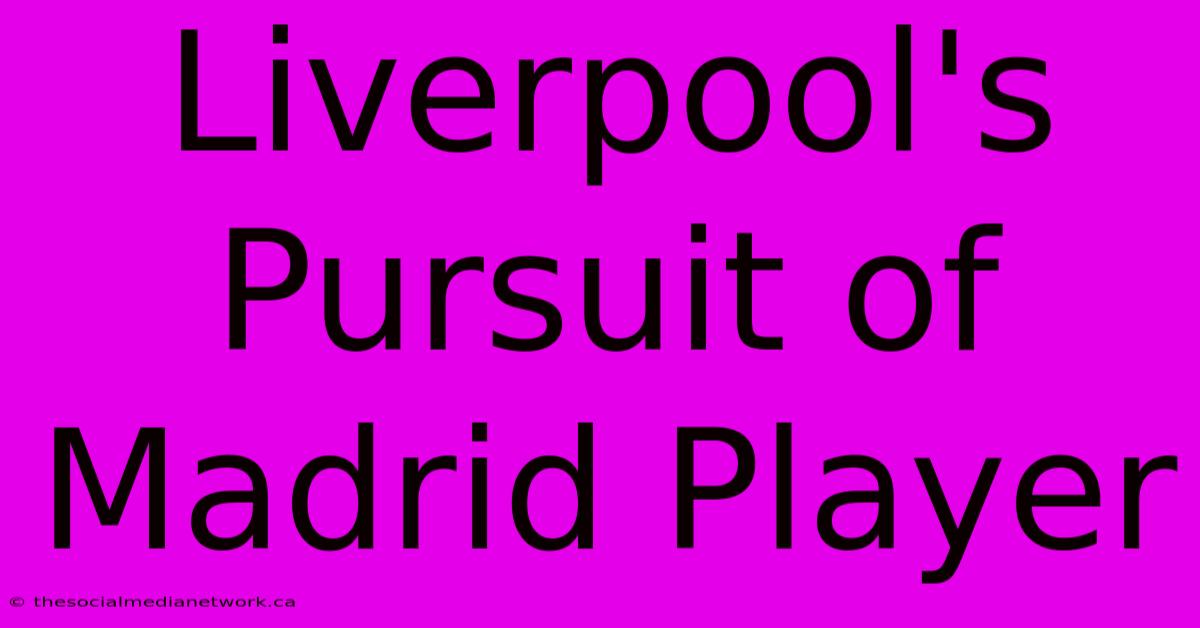 Liverpool's Pursuit Of Madrid Player