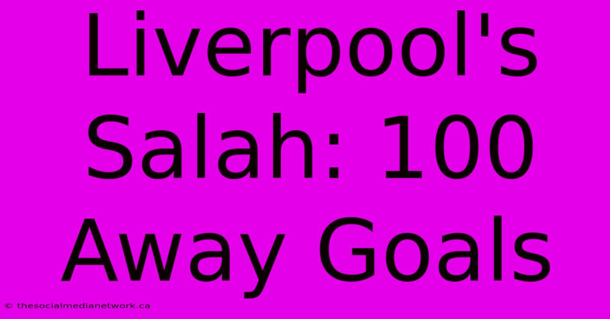 Liverpool's Salah: 100 Away Goals