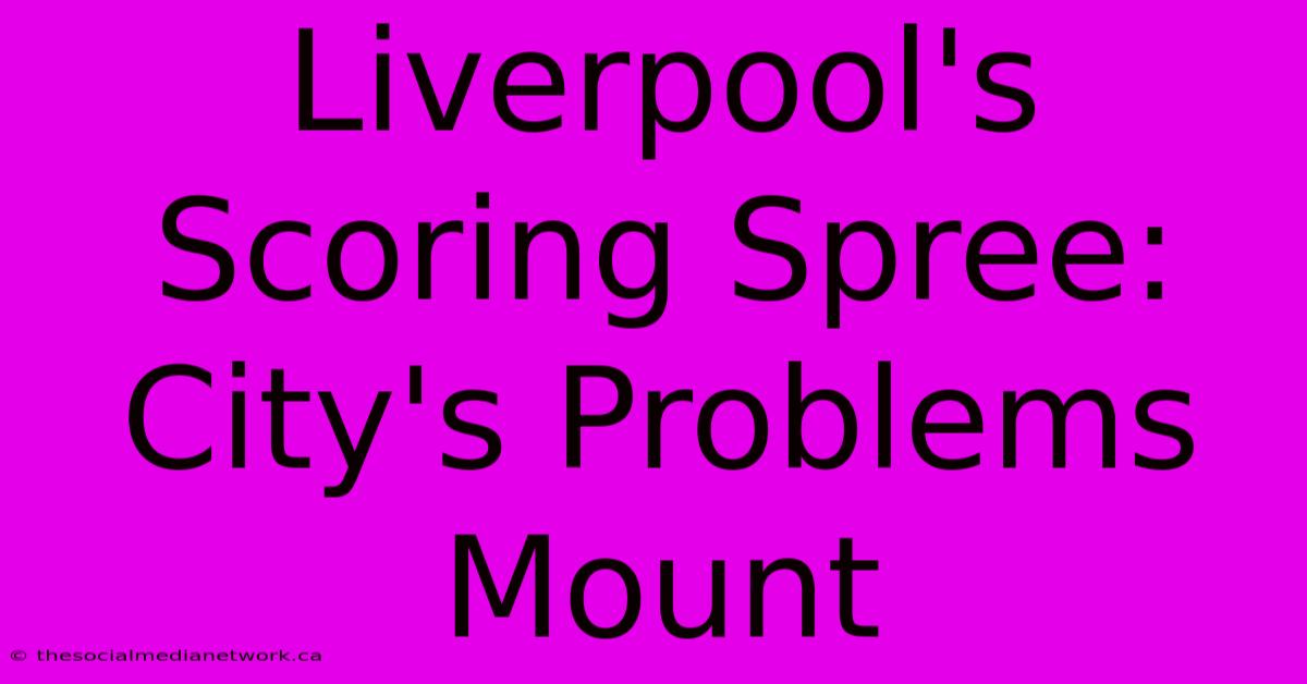 Liverpool's Scoring Spree: City's Problems Mount