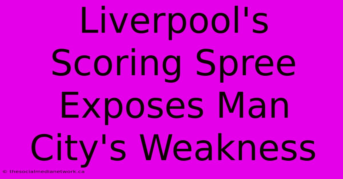 Liverpool's Scoring Spree Exposes Man City's Weakness