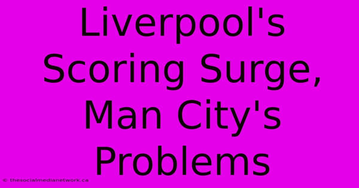 Liverpool's Scoring Surge, Man City's Problems