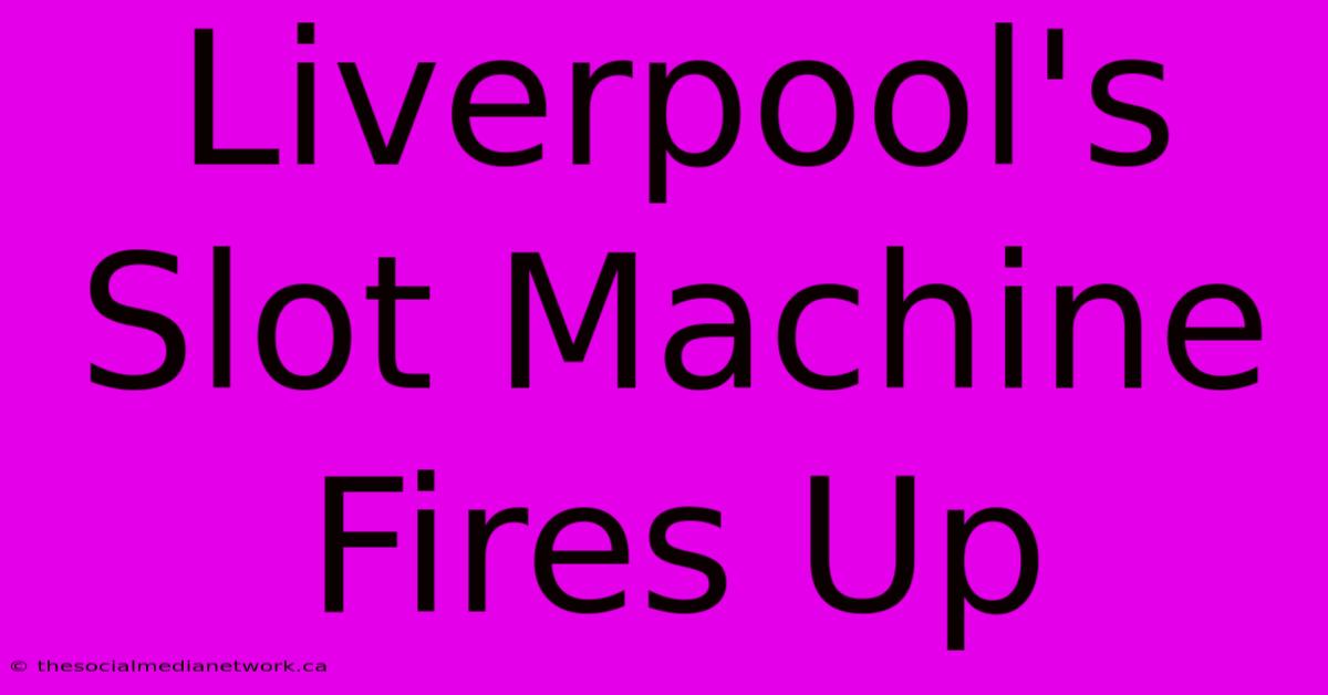 Liverpool's Slot Machine Fires Up