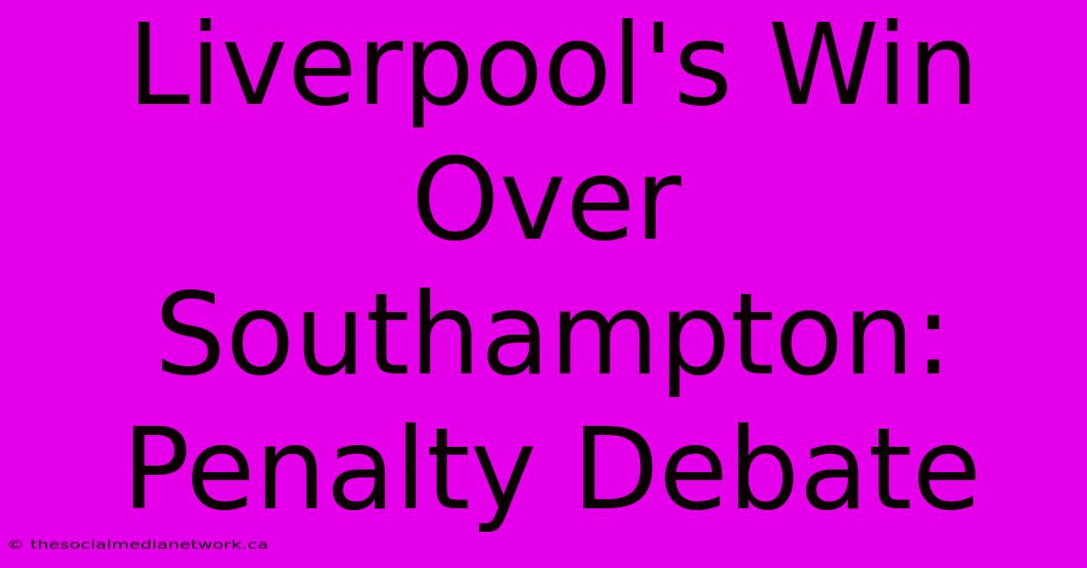 Liverpool's Win Over Southampton: Penalty Debate