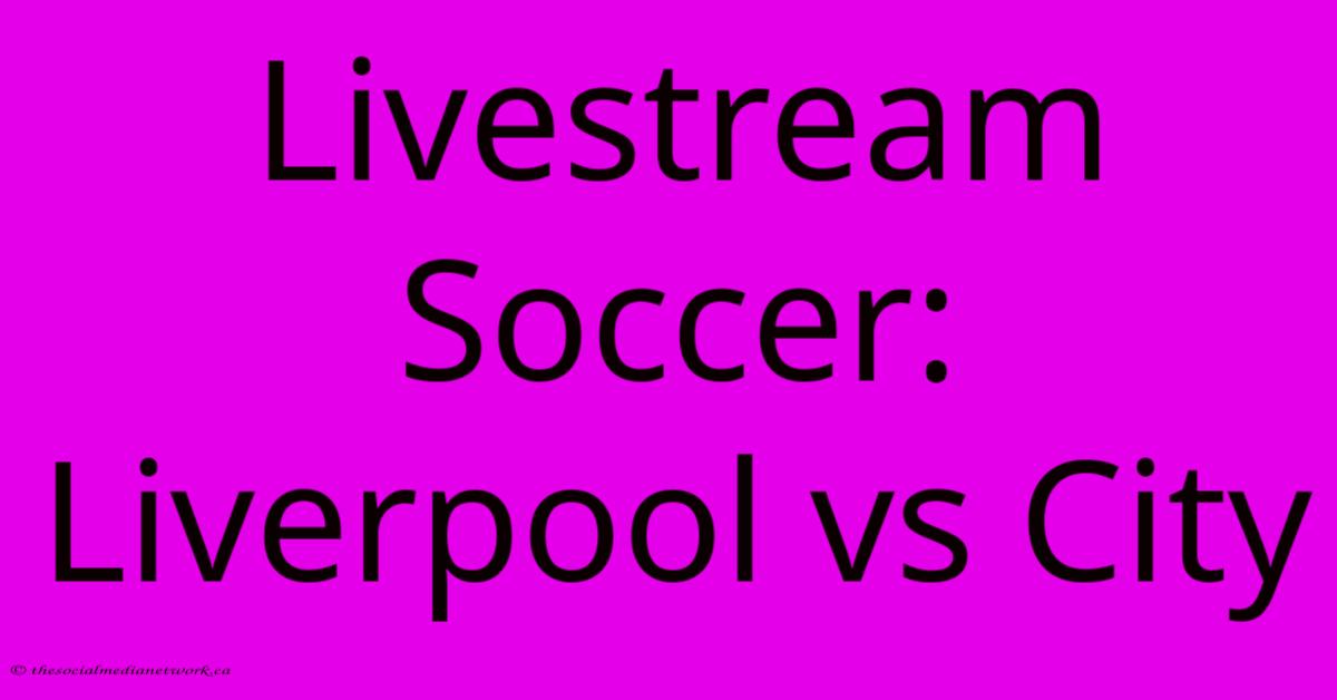 Livestream Soccer: Liverpool Vs City