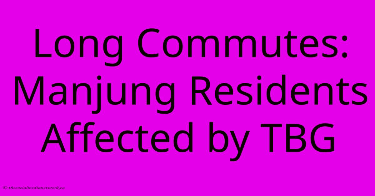 Long Commutes: Manjung Residents Affected By TBG