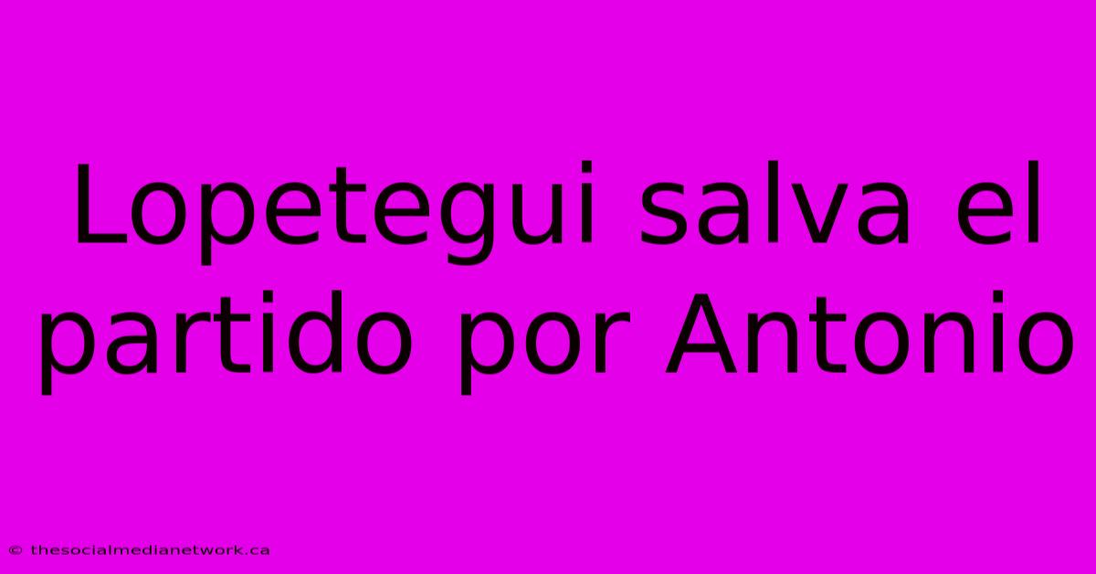 Lopetegui Salva El Partido Por Antonio