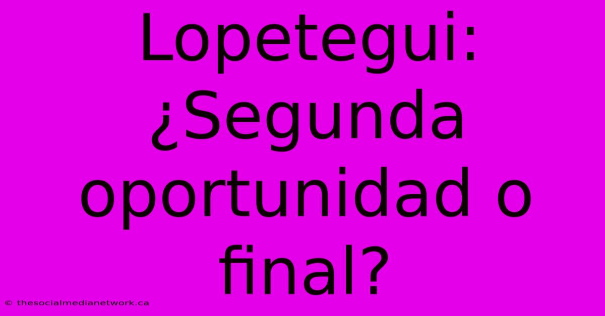 Lopetegui: ¿Segunda Oportunidad O Final?