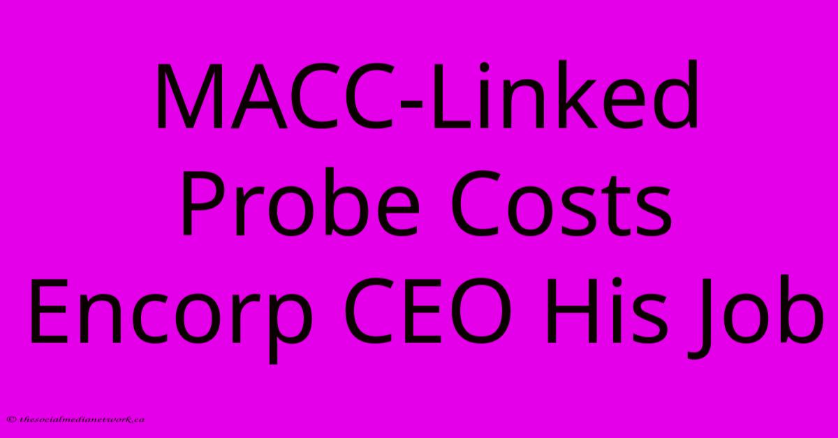 MACC-Linked Probe Costs Encorp CEO His Job