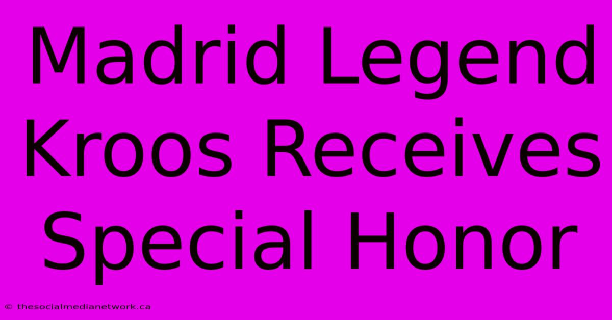 Madrid Legend Kroos Receives Special Honor