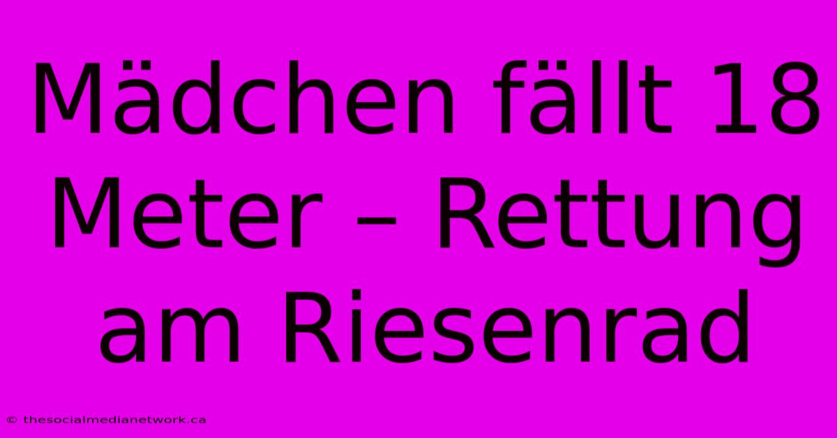 Mädchen Fällt 18 Meter – Rettung Am Riesenrad