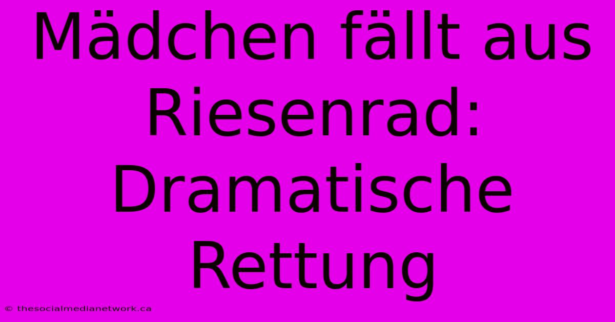 Mädchen Fällt Aus Riesenrad: Dramatische Rettung