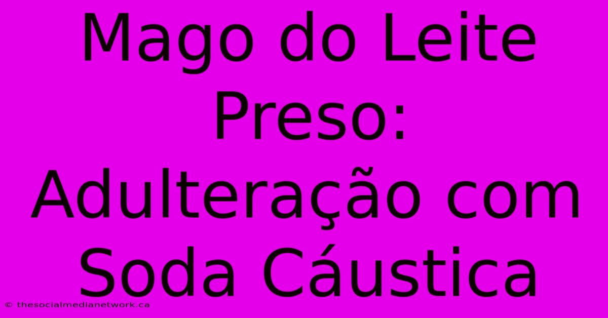 Mago Do Leite Preso: Adulteração Com Soda Cáustica