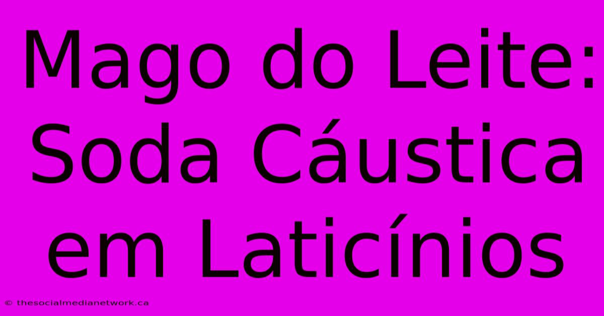 Mago Do Leite: Soda Cáustica Em Laticínios