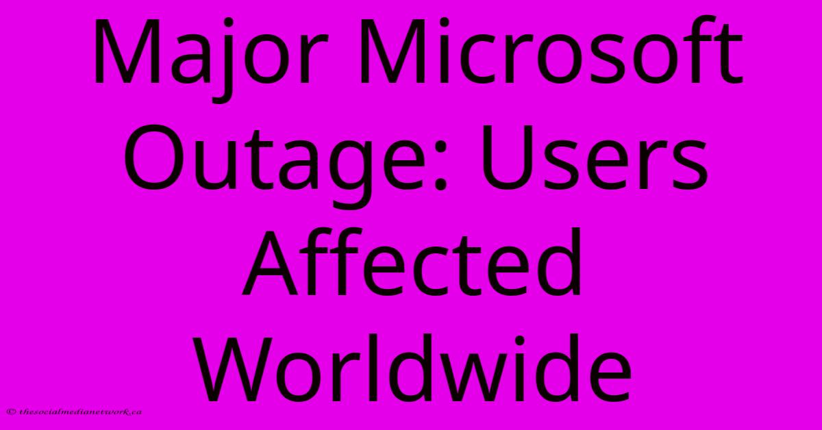 Major Microsoft Outage: Users Affected Worldwide Major Microsoft Outage: Users Affected Worldwide