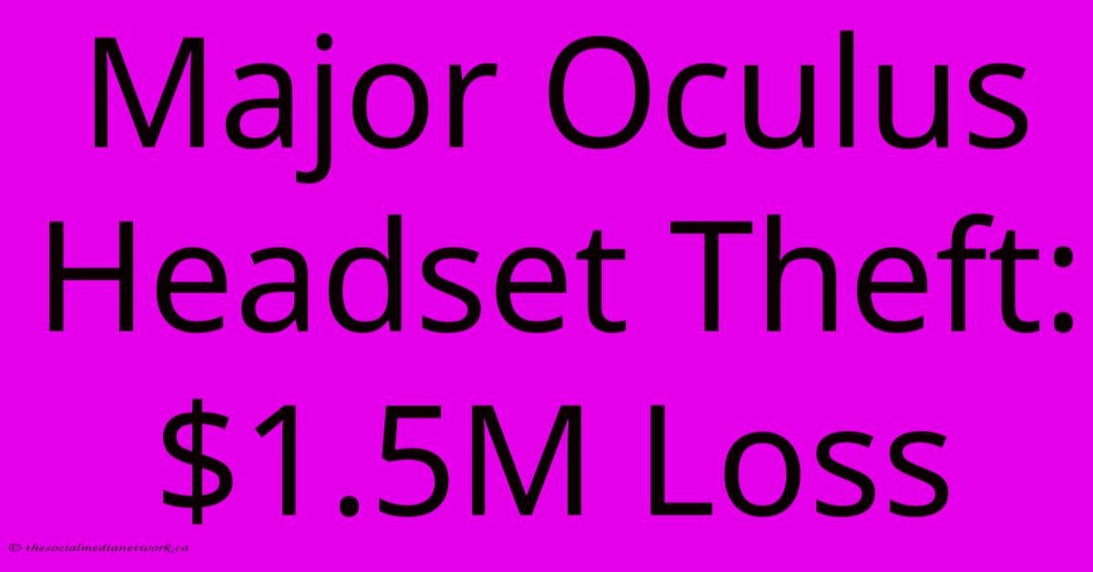 Major Oculus Headset Theft: $1.5M Loss Major Oculus Headset Theft: $1.5M Loss