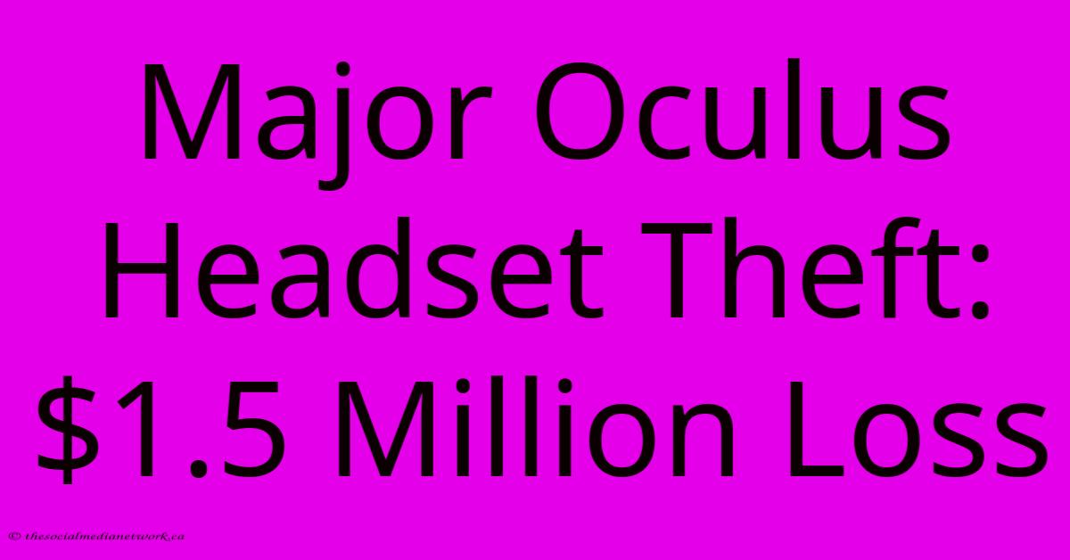 Major Oculus Headset Theft: $1.5 Million Loss Major Oculus Headset Theft: $1.5 Million Loss