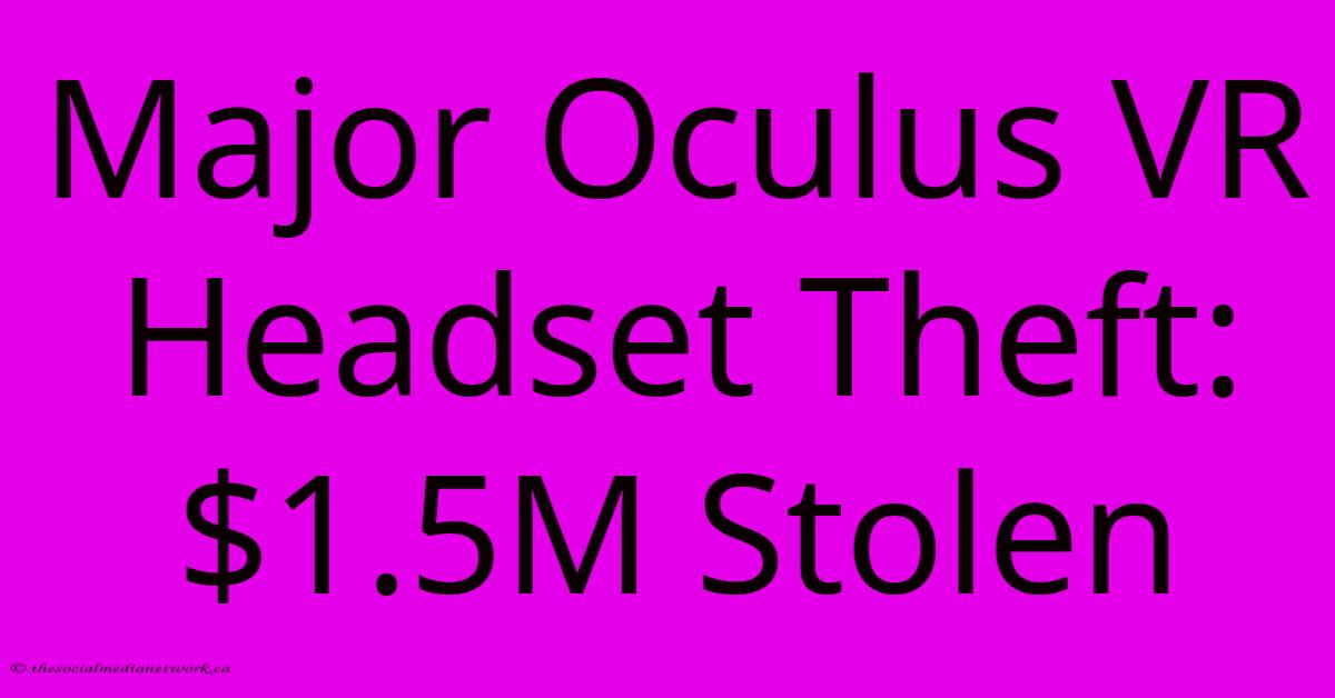 Major Oculus VR Headset Theft: $1.5M Stolen Major Oculus VR Headset Theft: $1.5M Stolen