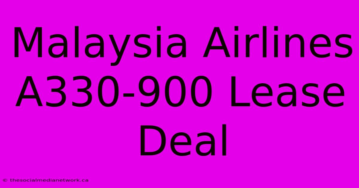 Malaysia Airlines A330-900 Lease Deal