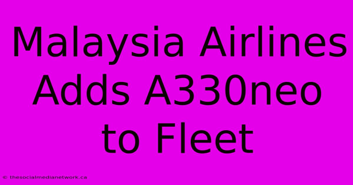 Malaysia Airlines Adds A330neo To Fleet