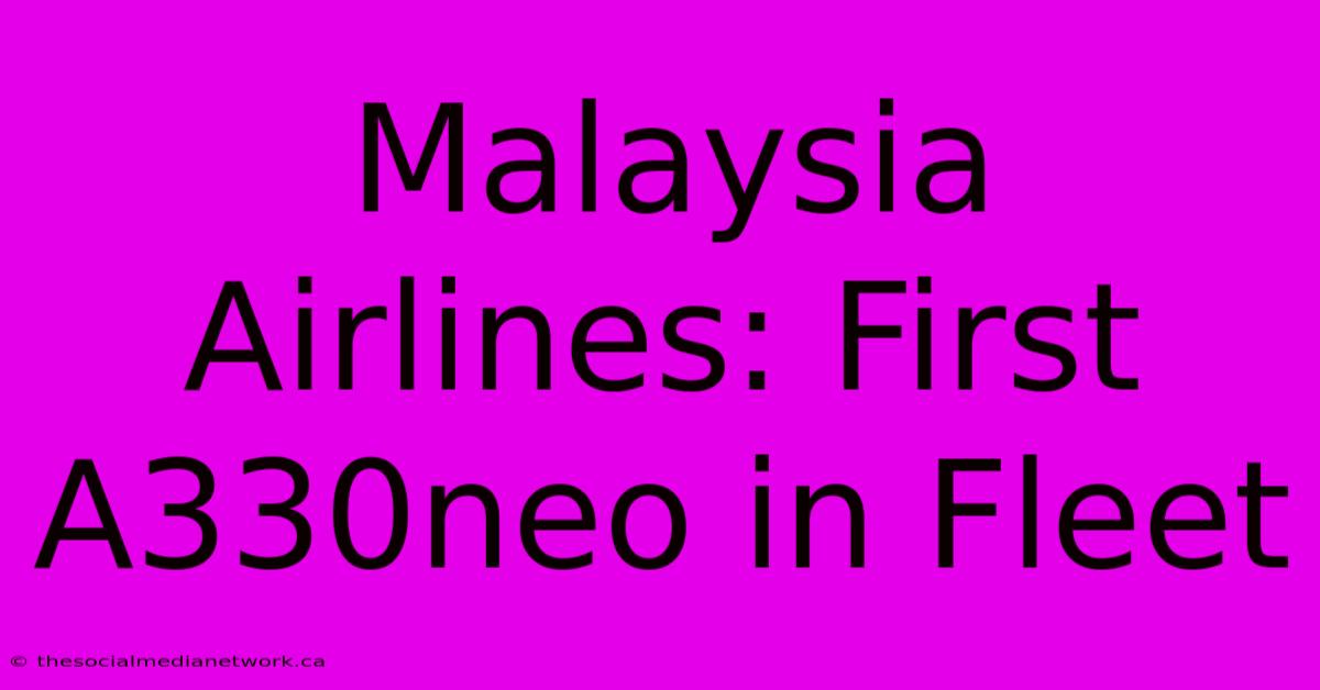 Malaysia Airlines: First A330neo In Fleet