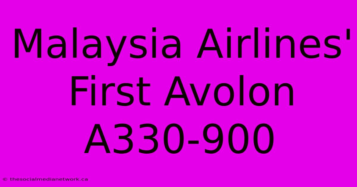 Malaysia Airlines' First Avolon A330-900