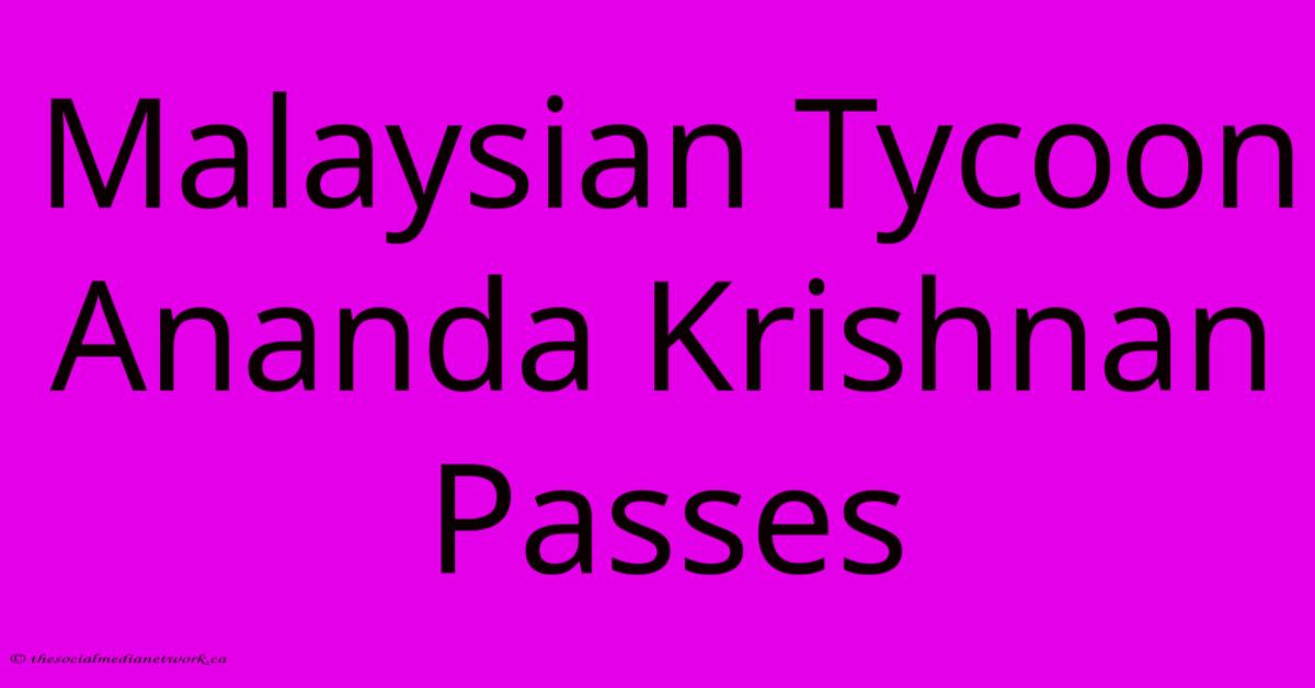 Malaysian Tycoon Ananda Krishnan Passes