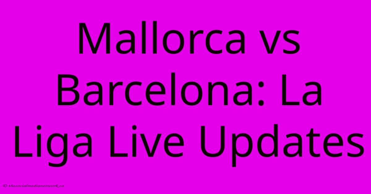 Mallorca Vs Barcelona: La Liga Live Updates Mallorca Vs Barcelona: La Liga Live Updates