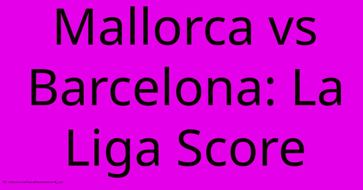 Mallorca Vs Barcelona: La Liga Score