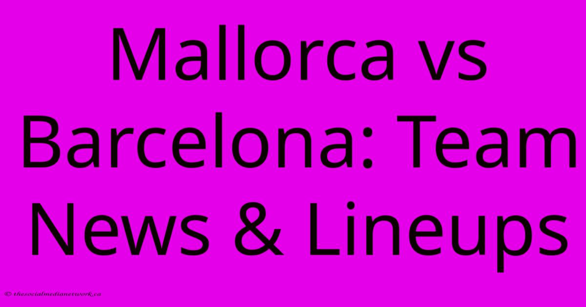 Mallorca Vs Barcelona: Team News & Lineups