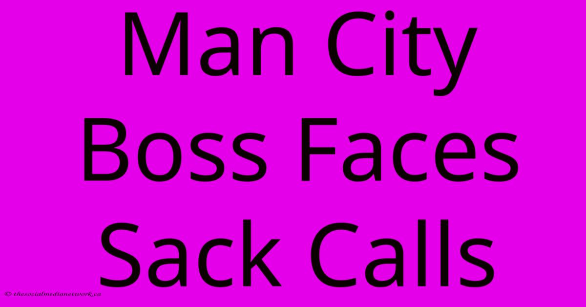 Man City Boss Faces Sack Calls