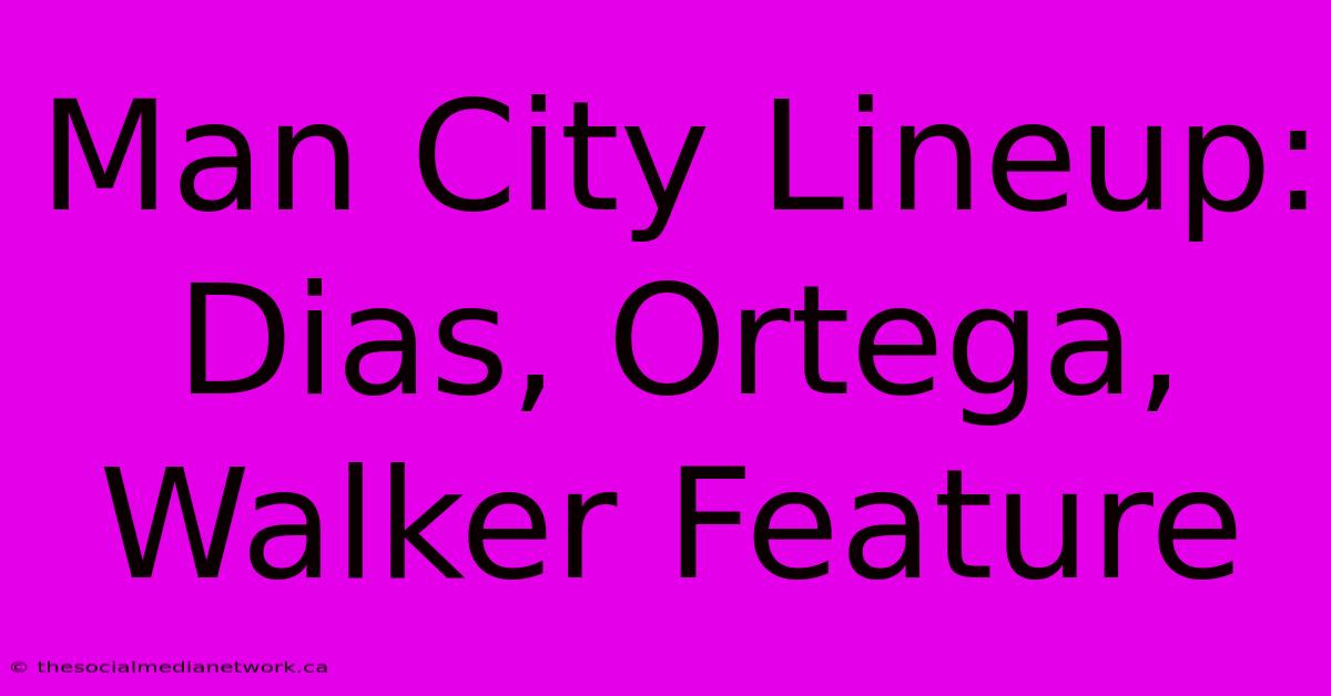 Man City Lineup: Dias, Ortega, Walker Feature