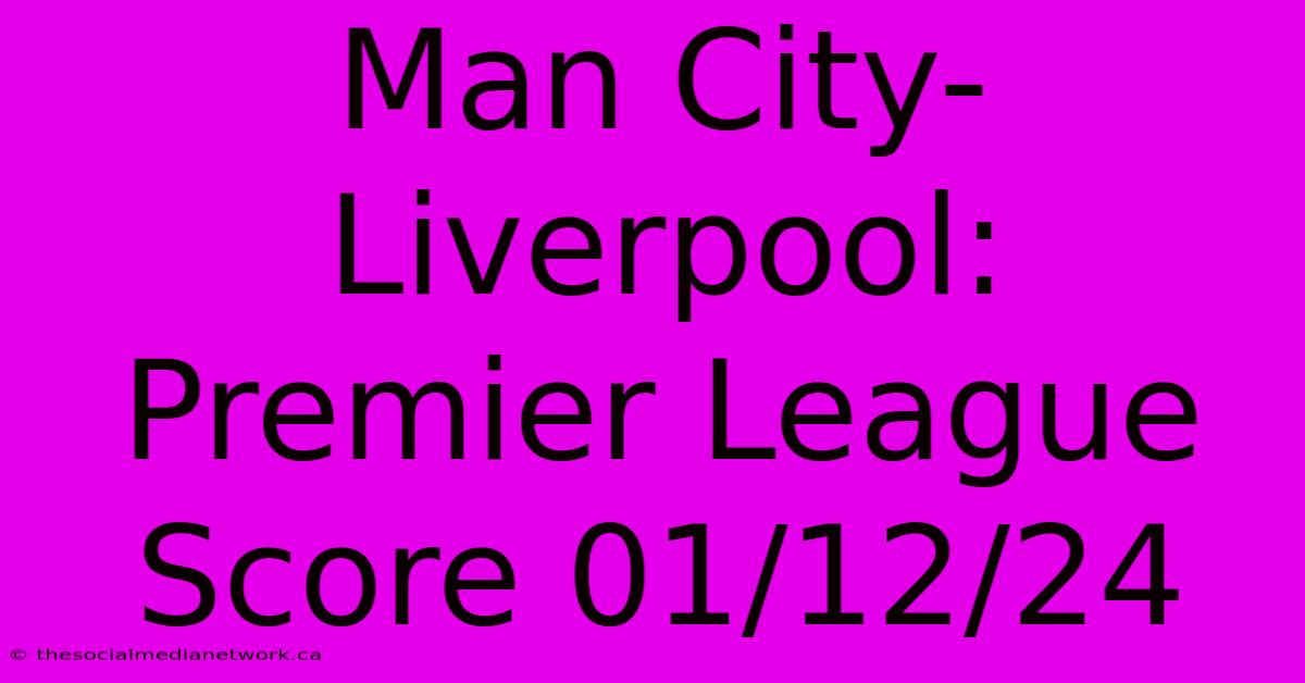 Man City-Liverpool: Premier League Score 01/12/24